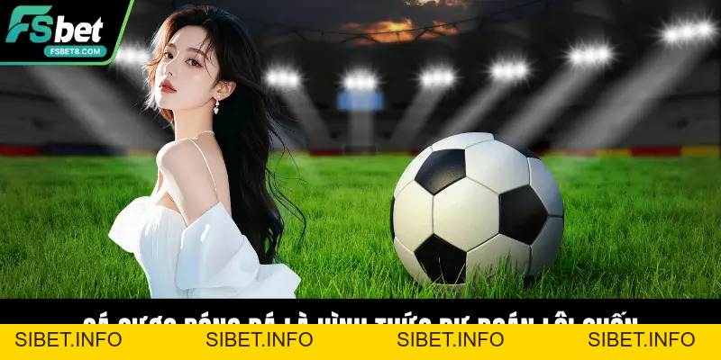 Cá Cược Bóng Đá – Bí Quyết Dự Đoán Chuẩn Xác Tại Fsbet - SIBET.INFO