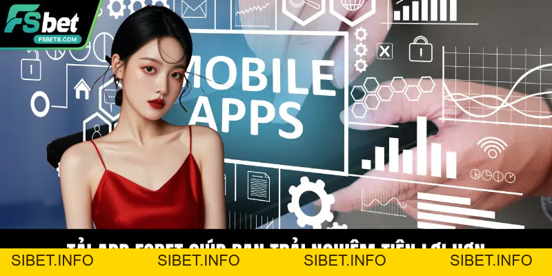 Tải App Fsbet – Trải Nghiệm Ổn Định Và An Toàn Nhất - SIBET.INFO